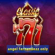 angel fernandezz only